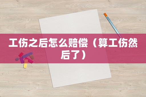 工傷之后怎么賠償（算工傷然后了）