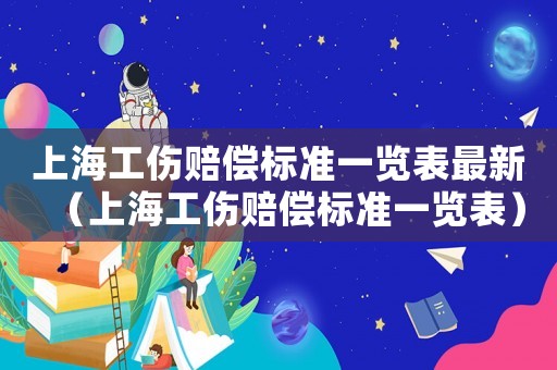 上海工傷賠償標準一覽表最新（上海工傷賠償標準一覽表）