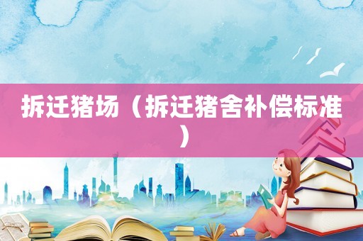 拆遷豬場(chǎng)（拆遷豬舍補(bǔ)償標(biāo)準(zhǔn)）