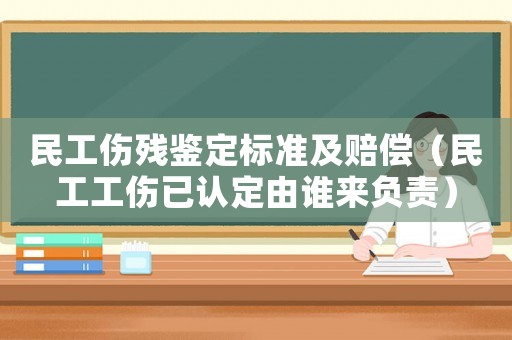 民工傷殘鑒定標(biāo)準(zhǔn)及賠償（民工工傷已認(rèn)定由誰來負(fù)責(zé)）