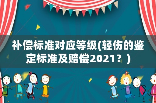 補(bǔ)償標(biāo)準(zhǔn)對(duì)應(yīng)等級(jí)(輕傷的鑒定標(biāo)準(zhǔn)及賠償2021？)