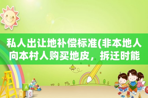私人出讓地補(bǔ)償標(biāo)準(zhǔn)(非本地人向本村人購買地皮，拆遷時(shí)能獲得賠償嗎)