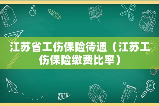 江蘇省工傷保險(xiǎn)待遇（江蘇工傷保險(xiǎn)繳費(fèi)比率）