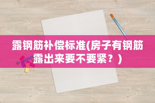 露鋼筋補償標(biāo)準(zhǔn)(房子有鋼筋露出來要不要緊？)