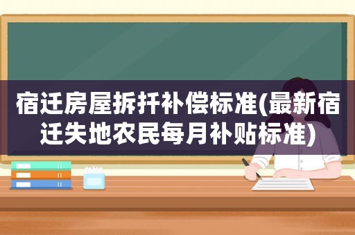 宿遷房屋拆扦補(bǔ)償標(biāo)準(zhǔn)(最新宿遷失地農(nóng)民每月補(bǔ)貼標(biāo)準(zhǔn))