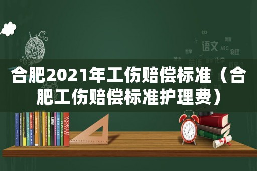 合肥2021年工傷賠償標準（合肥工傷賠償標準護理費）