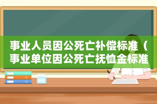 事業(yè)人員因公死亡補(bǔ)償標(biāo)準(zhǔn)（事業(yè)單位因公死亡撫恤金標(biāo)準(zhǔn)）