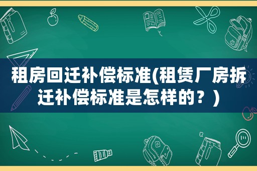 租房回遷補(bǔ)償標(biāo)準(zhǔn)(租賃廠房拆遷補(bǔ)償標(biāo)準(zhǔn)是怎樣的？)