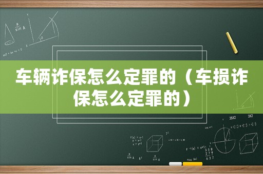 車(chē)輛詐保怎么定罪的（車(chē)損詐保怎么定罪的）