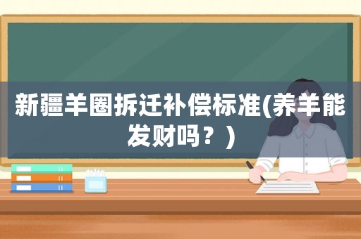 新疆羊圈拆遷補(bǔ)償標(biāo)準(zhǔn)(養(yǎng)羊能發(fā)財(cái)嗎？)