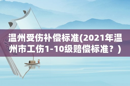 溫州受傷補償標(biāo)準(zhǔn)(2021年溫州市工傷1-10級賠償標(biāo)準(zhǔn)？)