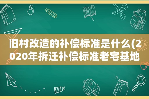 舊村改造的補(bǔ)償標(biāo)準(zhǔn)是什么(2020年拆遷補(bǔ)償標(biāo)準(zhǔn)老宅基地一平米對換多少平米？)