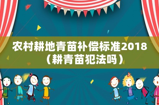 農(nóng)村耕地青苗補(bǔ)償標(biāo)準(zhǔn)2018（耕青苗犯法嗎）