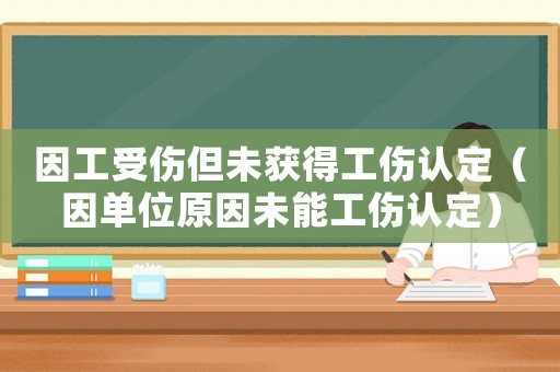 因工受傷但未獲得工傷認(rèn)定（因單位原因未能工傷認(rèn)定）