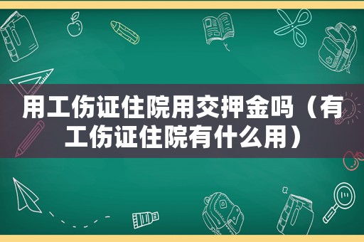 用工傷證住院用交押金嗎（有工傷證住院有什么用）