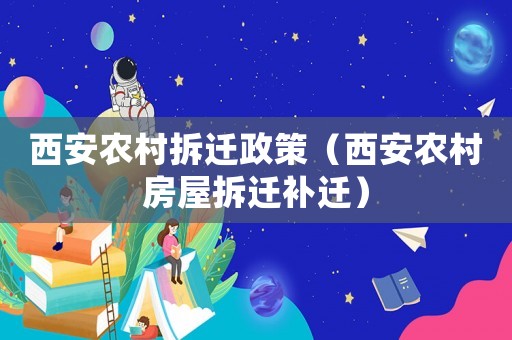 西安農(nóng)村拆遷政策（西安農(nóng)村房屋拆遷補(bǔ)遷）