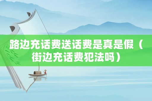 路邊充話費送話費是真是假（街邊充話費犯法嗎）
