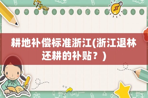耕地補(bǔ)償標(biāo)準(zhǔn)浙江(浙江退林還耕的補(bǔ)貼？)