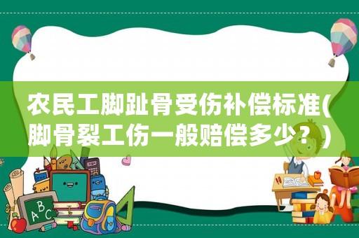 農(nóng)民工腳趾骨受傷補(bǔ)償標(biāo)準(zhǔn)(腳骨裂工傷一般賠償多少？)