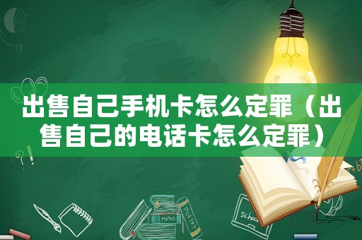出售自己手機(jī)卡怎么定罪（出售自己的電話卡怎么定罪）