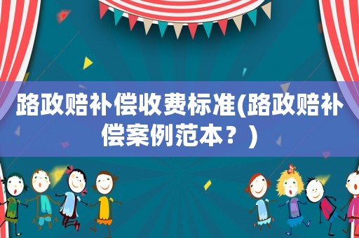 路政賠補(bǔ)償收費(fèi)標(biāo)準(zhǔn)(路政賠補(bǔ)償案例范本？)