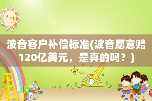 波音客戶補(bǔ)償標(biāo)準(zhǔn)(波音愿意賠120億美元，是真的嗎？)