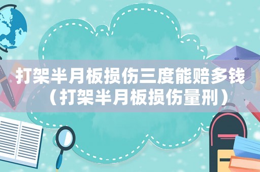 打架半月板損傷三度能賠多錢(qián)（打架半月板損傷量刑）