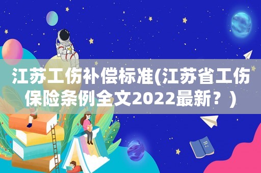 江蘇工傷補償標準(江蘇省工傷保險條例全文2022最新？)