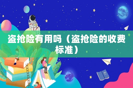 盜搶險(xiǎn)有用嗎（盜搶險(xiǎn)的收費(fèi)標(biāo)準(zhǔn)）