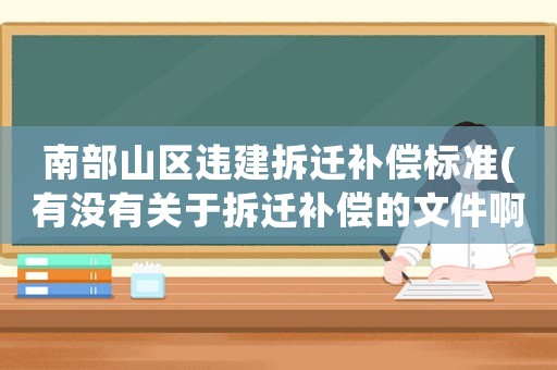 南部山區(qū)違建拆遷補(bǔ)償標(biāo)準(zhǔn)(有沒(méi)有關(guān)于拆遷補(bǔ)償?shù)奈募。ㄩL(zhǎng)春南部雙陽(yáng)區(qū)的）)