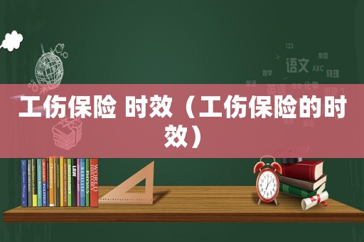 工傷保險 時效（工傷保險的時效）
