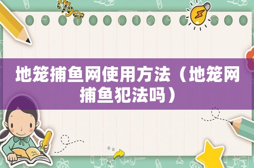 地籠捕魚網(wǎng)使用方法（地籠網(wǎng)捕魚犯法嗎）