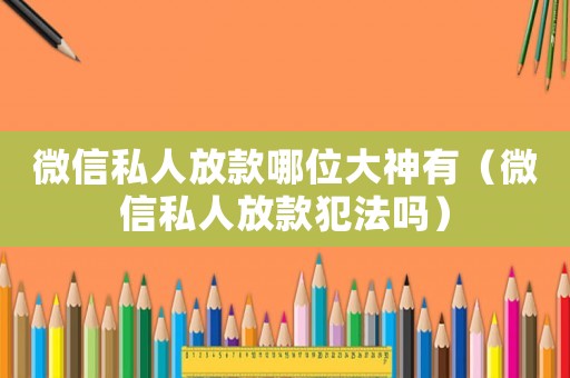 微信私人放款哪位大神有（微信私人放款犯法嗎）