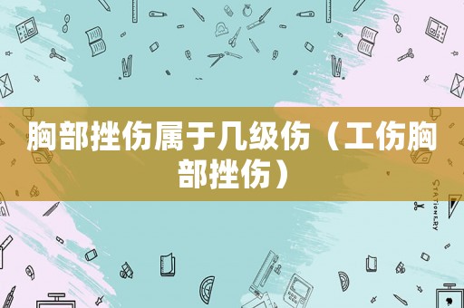胸部挫傷屬于幾級(jí)傷（工傷胸部挫傷）