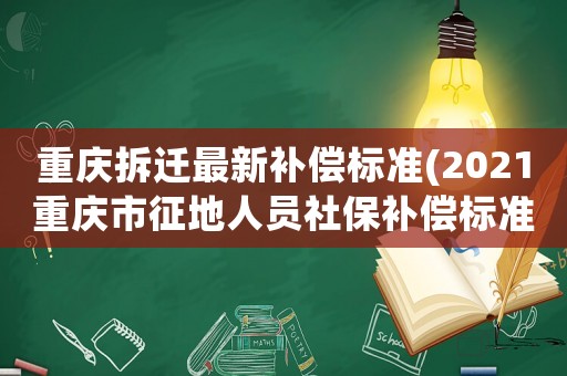 重慶拆遷最新補(bǔ)償標(biāo)準(zhǔn)(2021重慶市征地人員社保補(bǔ)償標(biāo)準(zhǔn)？)