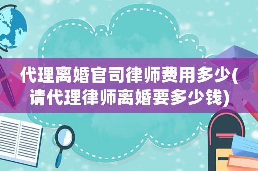 代理離婚官司律師費(fèi)用多少(請(qǐng)代理律師離婚要多少錢)