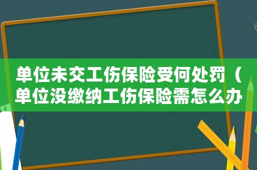 單位未交工傷保險(xiǎn)受何處罰（單位沒繳納工傷保險(xiǎn)需怎么辦）