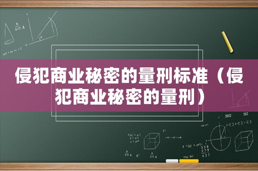 侵犯商業(yè)秘密的量刑標(biāo)準(zhǔn)（侵犯商業(yè)秘密的量刑）
