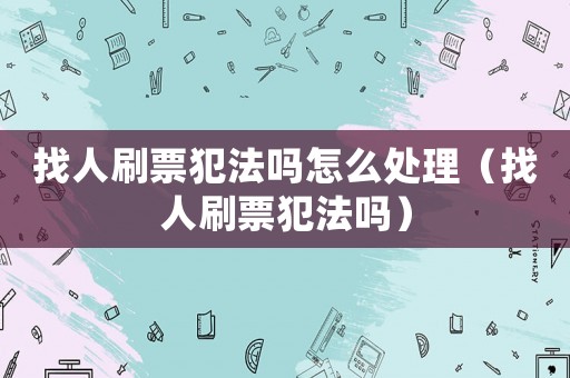 找人刷票犯法嗎怎么處理（找人刷票犯法嗎）