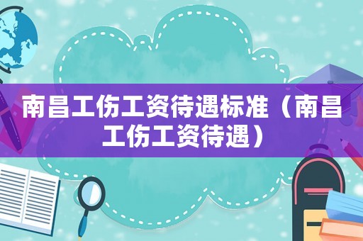 南昌工傷工資待遇標(biāo)準(zhǔn)（南昌工傷工資待遇）