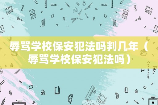 辱罵學(xué)校保安犯法嗎判幾年（辱罵學(xué)校保安犯法嗎）