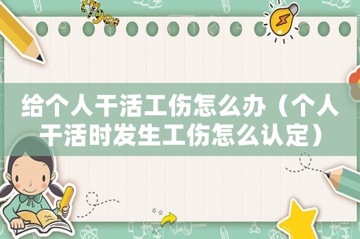 給個(gè)人干活工傷怎么辦（個(gè)人干活時(shí)發(fā)生工傷怎么認(rèn)定）