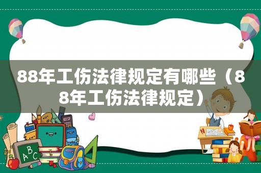 88年工傷法律規(guī)定有哪些（88年工傷法律規(guī)定）