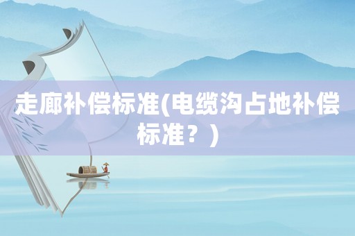 走廊補償標準(電纜溝占地補償標準？)