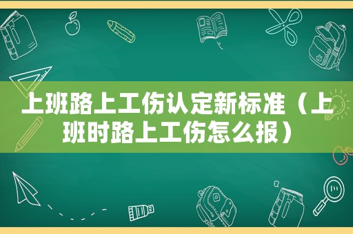 上班路上工傷認定新標準（上班時路上工傷怎么報）