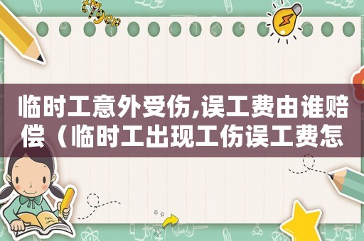 臨時工意外受傷,誤工費(fèi)由誰賠償（臨時工出現(xiàn)工傷誤工費(fèi)怎么算）