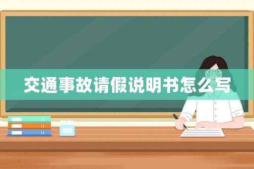交通事故請(qǐng)假說(shuō)明書(shū)怎么寫(xiě)
