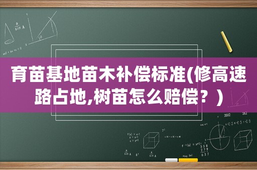 育苗基地苗木補(bǔ)償標(biāo)準(zhǔn)(修高速路占地,樹苗怎么賠償？)