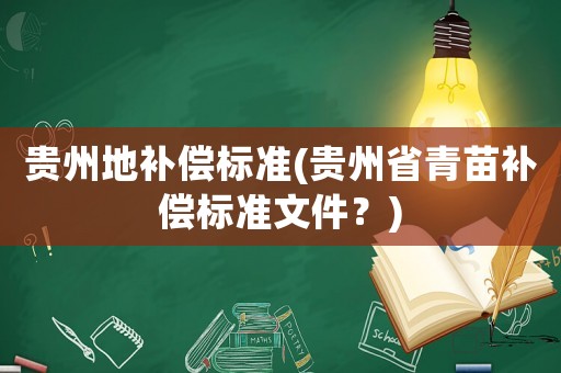 貴州地補(bǔ)償標(biāo)準(zhǔn)(貴州省青苗補(bǔ)償標(biāo)準(zhǔn)文件？)