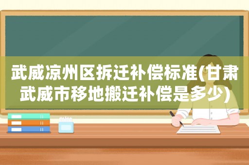武威涼州區(qū)拆遷補(bǔ)償標(biāo)準(zhǔn)(甘肅武威市移地搬遷補(bǔ)償是多少)